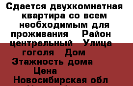 Сдается двухкомнатная квартира со всем необходимым для проживания. › Район ­ центральный › Улица ­ гоголя › Дом ­ 6 › Этажность дома ­ 12 › Цена ­ 11 700 - Новосибирская обл., Новосибирск г. Недвижимость » Квартиры аренда   